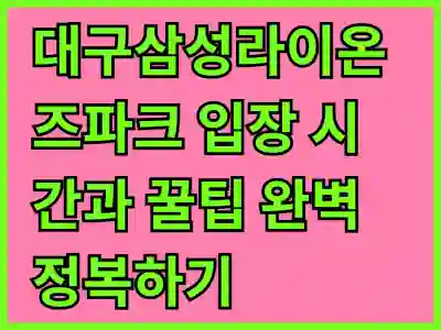 대구삼성라이온즈파크 입장 시간과 꿀팁 완벽 정복하기