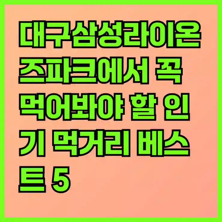 대구삼성라이온즈파크에서 꼭 먹어봐야 할 인기 먹거리 베스트 5