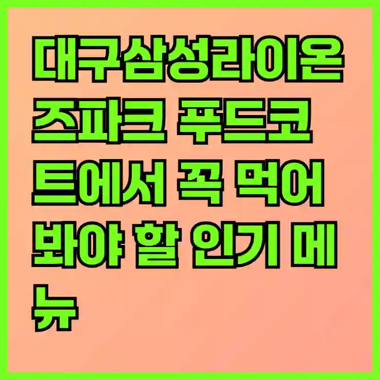 대구삼성라이온즈파크 푸드코트에서 꼭 먹어봐야 할 인기 메뉴 탐방