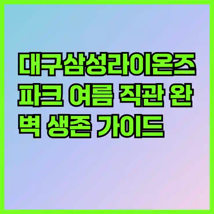 대구삼성라이온즈파크 여름 직관 완벽 생존 가이드
