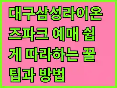 대구삼성라이온즈파크 예매 쉽게 따라하는 꿀팁과 방법 알아보기