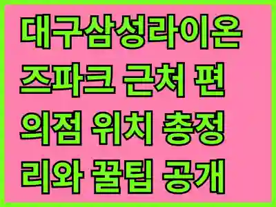 대구삼성라이온즈파크 근처 편의점 위치 총정리와 꿀팁 공개