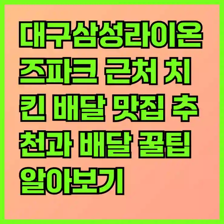 대구삼성라이온즈파크 근처 치킨 배달 맛집 추천과 배달 꿀팁 알아보기