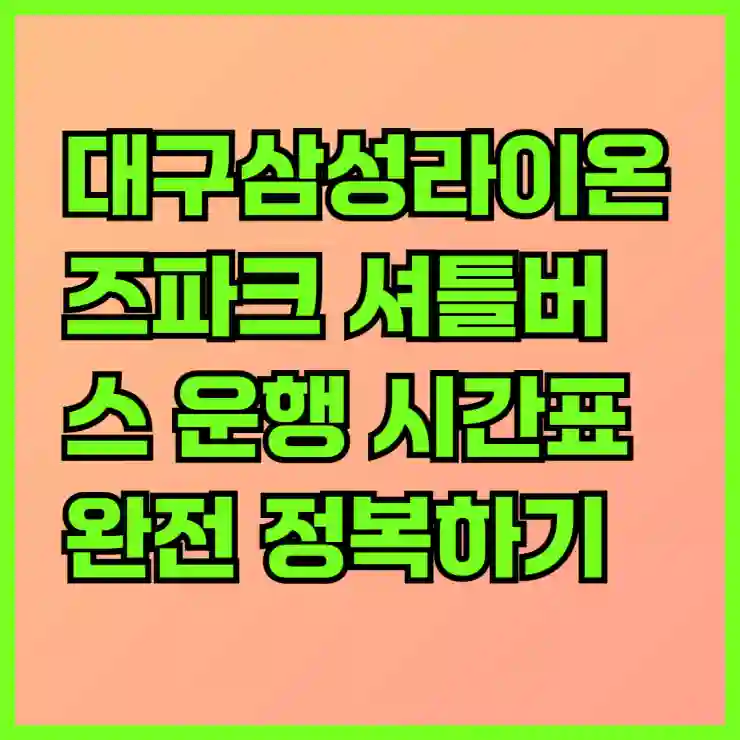 대구삼성라이온즈파크 셔틀버스 운행 시간표 완전 정복하기