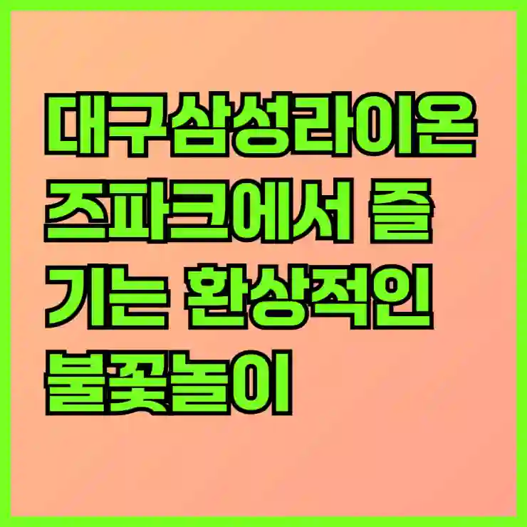 대구삼성라이온즈파크에서 즐기는 환상적인 불꽃놀이, 놓치지 말아야 할 꿀팁과 추천 포인트