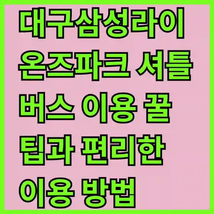 대구삼성라이온즈파크 셔틀버스 이용 꿀팁과 편리한 이용 방법 알아보기