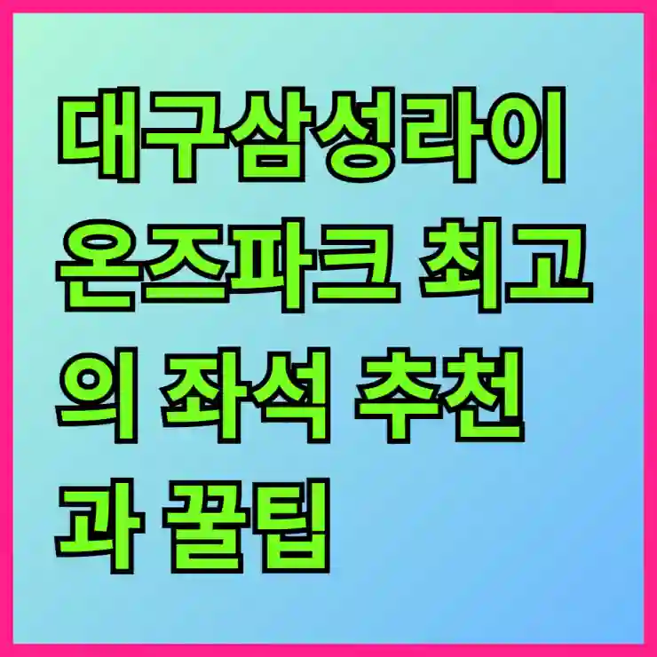 대구삼성라이온즈파크 최고의 좌석 추천과 꿀팁 총정리
