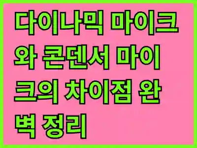 다이나믹 마이크와 콘덴서 마이크의 차이점 완벽 정리