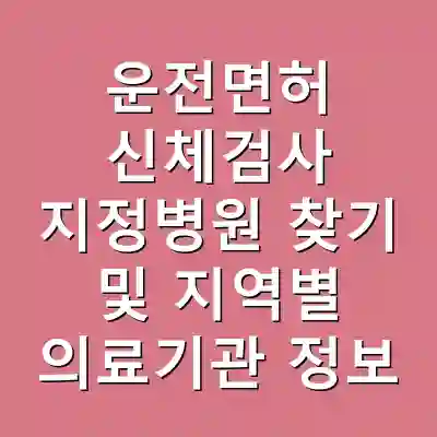 운전면허 신체검사 지정병원 찾기 및 지역별 의료기관 정보
