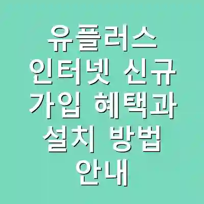 유플러스 인터넷 신규 가입 혜택과 설치 방법 안내