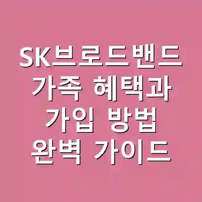 SK브로드밴드 가족 혜택과 가입 방법 완벽 가이드