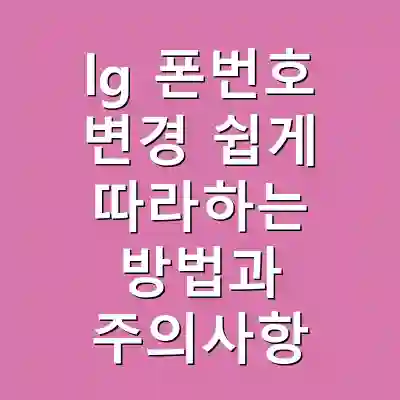 lg 폰번호 변경 쉽게 따라하는 방법과 주의사항