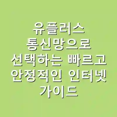 유플러스 통신망으로 선택하는 빠르고 안정적인 인터넷 가이드