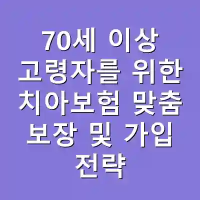 70세 이상 고령자를 위한 치아보험 맞춤 보장 및 가입 전략
