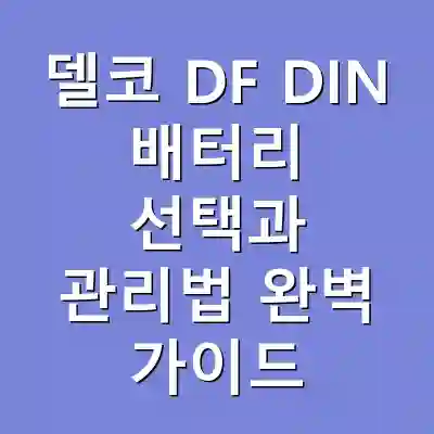 델코 DF DIN 배터리 선택과 관리법 완벽 가이드