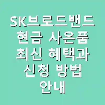 SK브로드밴드 현금 사은품 최신 혜택과 신청 방법 안내