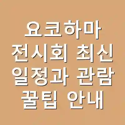 요코하마 전시회 최신 일정과 관람 꿀팁 안내
