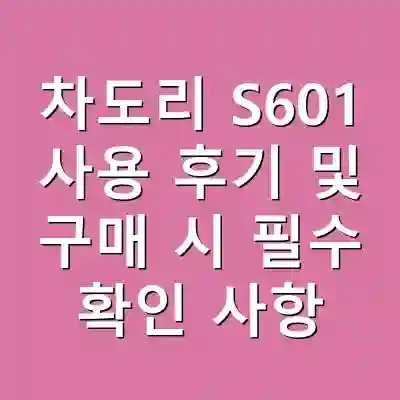 차도리 S601 사용 후기 및 구매 시 필수 확인 사항