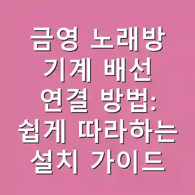 금영 노래방 기계 배선 연결 방법: 쉽게 따라하는 설치 가이드
