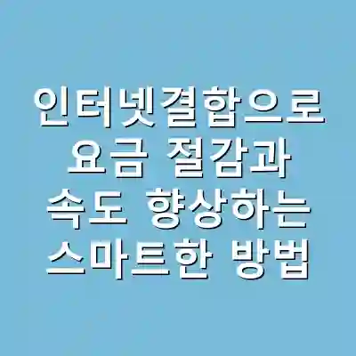 인터넷결합으로 요금 절감과 속도 향상하는 스마트한 방법