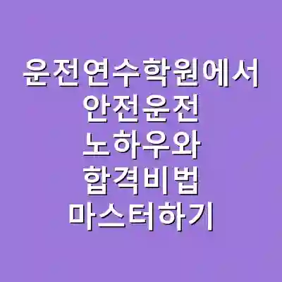 운전연수학원에서 안전운전 노하우와 합격비법 마스터하기