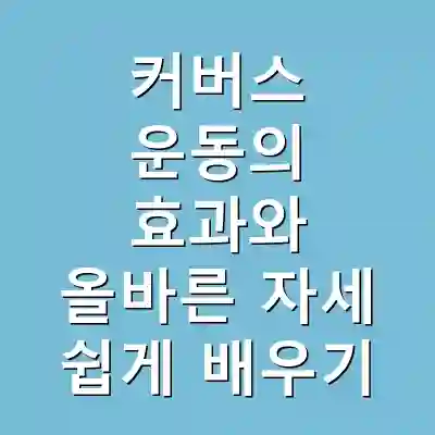 커버스 운동의 효과와 올바른 자세 쉽게 배우기