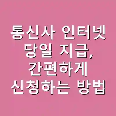 통신사 인터넷 당일 지급, 간편하게 신청하는 방법