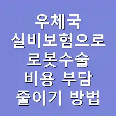 우체국 실비보험으로 로봇수술 비용 부담 줄이기 방법