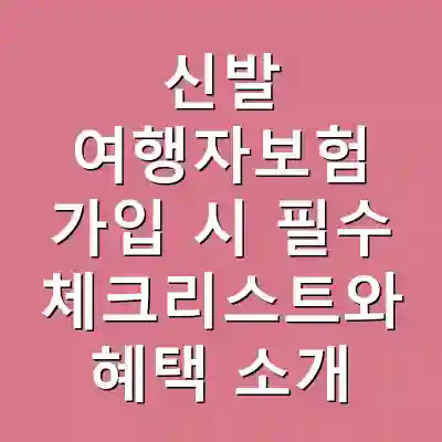 신발 여행자보험 가입 시 필수 체크리스트와 혜택 소개