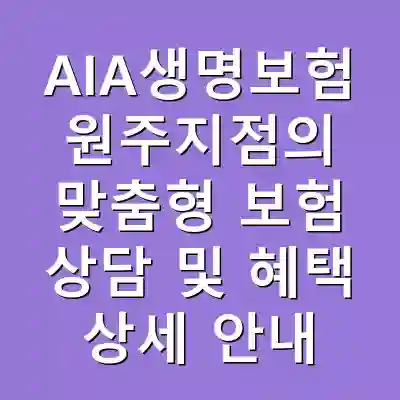 AIA생명보험 원주지점의 맞춤형 보험 상담 및 혜택 상세 안내