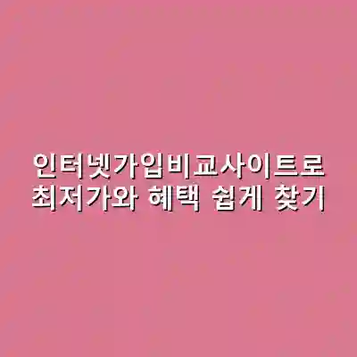 인터넷가입비교사이트로 최저가와 혜택 쉽게 찾기