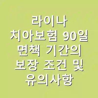 라이나 치아보험 90일 면책 기간의 보장 조건 및 유의사항
