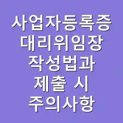 사업자등록증 대리위임장 작성법과 제출 시 주의사항